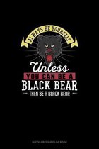 Always Be Yourself Unless You Can Be A Black Bear Then Be A Black Bear