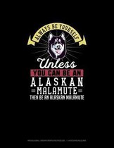 Always Be Yourself Unless You Can Be An Alaskan Malamute Then Be An Alaskan Malamute