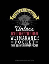 Always Be Yourself Unless You Can Be a Weimaraner Pocket Then Be a Weimaraner Pocket: Composition Notebook
