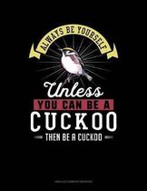 Always Be Yourself Unless You Can Be a Cuckoo Then Be a Cuckoo