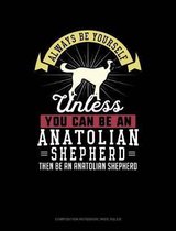 Always Be Yourself Unless You Can Be an Anatolian Shepherd Then Be an Anatolian Shepherd: Composition Notebook