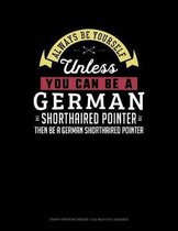 Always Be Yourself Unless You Can Be a German Shorthaired Pointer Then Be a German Shorthaired Pointer