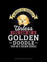 Always Be Yourself Unless You Can Be a Golden Doodle Then Be a Golden Doodle: Composition Notebook
