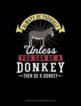 Always Be Yourself Unless You Can Be a Donkey Then Be a Donkey: Composition Notebook