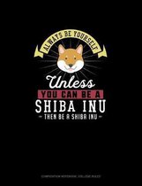 Always Be Yourself Unless You Can Be A Shiba Inu Then Be A Shiba Inu