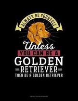 Always Be Yourself Unless You Can Be A Golden Retriever Then Be A Golden Retriever