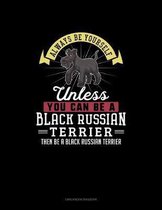 Always Be Yourself Unless You Can Be A Black Russian Terrier Then Be A Black Russian Terrier