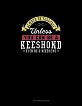 Always Be Yourself Unless You Can Be A Keeshond Then Be A Keeshond