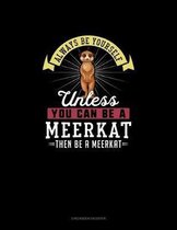 Always Be Yourself Unless You Can Be A Meerkat Then Be A Meerkat