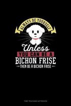 Always Be Yourself Unless You Can Be A Bichon Frise Then Be A Bichon Frise