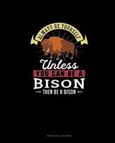 Always Be Yourself Unless You Can Be A Bison Then Be A Bison