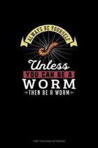 Always Be Yourself Unless You Can Be A Worm Then Be A Worm