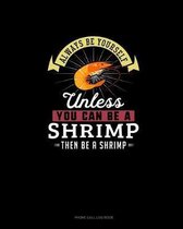 Always Be Yourself Unless You Can Be A Shrimp Then Be A Shrimp