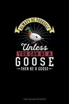 Always Be Yourself Unless You Can Be A Goose Then Be A Goose