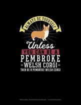 Always Be Yourself Unless You Can Be A Pembroke Welsh Corgi Then Be A Pembroke Welsh Corgi