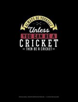 Always Be Yourself Unless You Can Be A Cricket Then Be A Cricket
