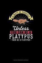 Always Be Yourself Unless You Can Be A Platypus Then Be A Platypus