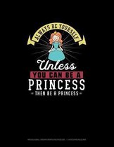 Always Be Yourself Unless You Can Be A Princess Then Be A Princess