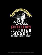 Always Be Yourself Unless You Can Be A Siberian Husky Then Be A Siberian Husky