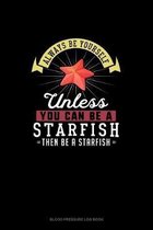 Always Be Yourself Unless You Can Be A Starfish Then Be A Starfish