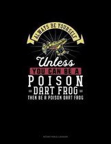 Always Be Yourself Unless You Can Be A Poison Dart Frog Then Be A Poison Dart Frog