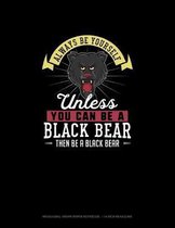 Always Be Yourself Unless You Can Be A Black Bear Then Be A Black Bear