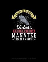 Always Be Yourself Unless You Can Be A Manatee Then Be A Manatee