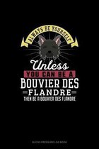 Always Be Yourself Unless You Can Be A Bouvier des Flandre Then Be A Bouvier des Flandre