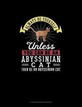 Always Be Yourself Unless You Can Be An Abyssinian Cat Then Be An Abyssinian Cat