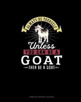 Always Be Yourself Unless You Can Be A Goat Then Be A Goat