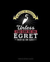 Always Be Yourself Unless You Can Be An Egret Then Be An Egret