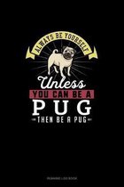 Always Be Yourself Unless You Can Be A Pug Then Be A Pug