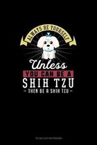 Always Be Yourself Unless You Can Be A Shih Tzu Then Be A Shih Tzu