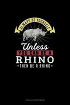 Always Be Yourself Unless You Can Be A Rhino Then Be A Rhino