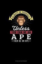 Always Be Yourself Unless You Can Be An Ape Then Be An Ape