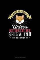 Always Be Yourself Unless You Can Be A Shiba Inu Then Be A Shiba Inu