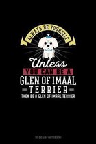Always Be Yourself Unless You Can Be A Glen of Imaal Terrier Then Be A Glen of Imaal Terrier