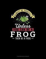 Always Be Yourself Unless You Can Be A Frog Then Be A Frog
