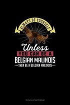 Always Be Yourself Unless You Can Be A Belgian Malinoi Then Be A Belgian Malinoi