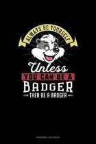 Always Be Yourself Unless You Can Be A Badger Then Be A Badger
