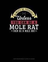 Always Be Yourself Unless You Can Be a Mole Rat Then Be a Mole Rat