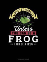 Always Be Yourself Unless You Can Be a Frog Then Be a Frog