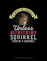 Always Be Yourself Unless You Can Be a Squirrel Then Be a Squirrel: Composition Notebook