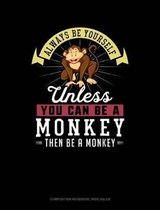 Always Be Yourself Unless You Can Be a Monkey Then Be a Monkey: Composition Notebook