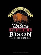 Always Be Yourself Unless You Can Be a Bison Then Be a Bison: Composition Notebook