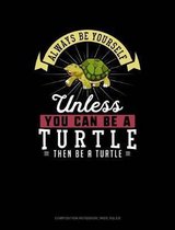 Always Be Yourself Unless You Can Be a Turtle Then Be a Turtle: Composition Notebook