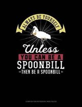 Always Be Yourself Unless You Can Be a Spoonbill Then Be a Spoonbill: Composition Notebook