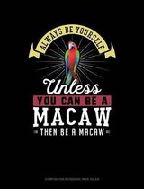 Always Be Yourself Unless You Can Be a Macaw Then Be a Macaw: Composition Notebook