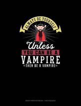 Always Be Yourself Unless You Can Be A Vampire Then Be A Vampire