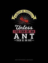 Always Be Yourself Unless You Can Be An Ant Then Be An Ant
